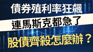 債券殖利率狂飆！連馬斯克都急了，股債齊殺怎麼辦？