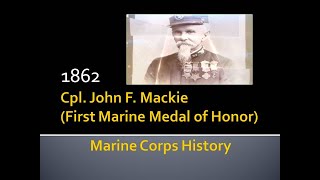 USMC History (Corporal John F. Mackie) 1st Marine Medal of Honor Recipient