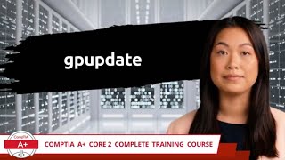 CompTIA A+ Core 2 (220-1102) | gpupdate | Exam Objective 1.2 | Course Training Video