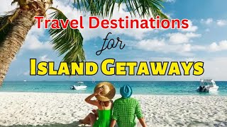 Top 10 Travel Destinations for Island Getaways