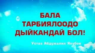 Бала тарбиялоодо дыйкандай бол