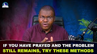 If You Have Prayed And The Problem Still Remains, Try These Methods