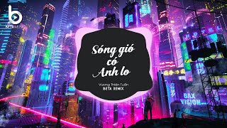 Sóng Gió Có Anh Lo (Beta Remix) x Vương Thiên Thuấn | Chẳng Ai Sinh Ra Hợp Nhau Đâu Remix TikTok