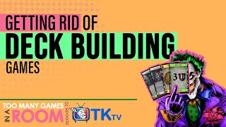 Getting Rid of Deck Building Games | TKtv Too Many Games ep.10