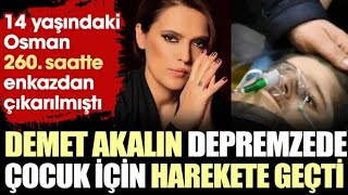 Demet Akalın depremzede çocuk için harekete geçti. 14 yaşındaki Osman 260. saatte enkazdan ….