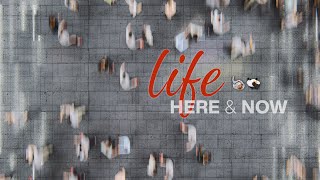 LIFE: Here & Now