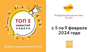 Топ-5 новостей ИС 1С:ИТС за 5-9 февраля 2024