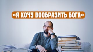 «Я хочу вообразить Бога»