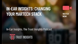 In-Ear Insights: Changing Your MarTech Stack