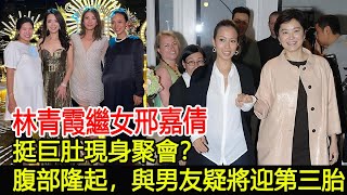 林青霞繼女邢嘉倩挺巨肚現身聚會？腹部隆起，與男友疑將迎第三胎#邢嘉倩#林青霞#邢李源#邢愛林#邢言愛#張天愛#名媛#跨界娛樂