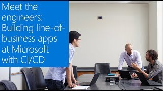 Meet the engineers: Building line-of-business apps at Microsoft with CI/CD