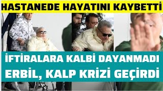 MEHMET ALİ ERBİL YAŞANANLARI KALDIRAMADI