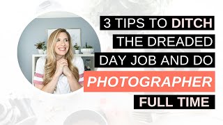 3 Tips to Ditch the Dreaded Day Job and Do Photography Full Time