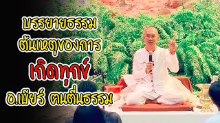 บรรยายธรรม ต้นเหตุของการเกิด “ทุกข์” อ.เบียร์ ฅนตื่นธรรม