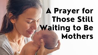 A Prayer for Those Still Waiting to Be Mothers