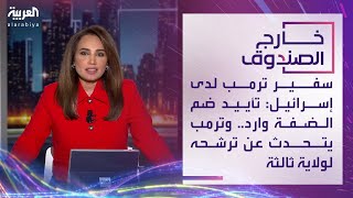 خارج الصندوق | سفير ترمب لدى إسرائيل: تأييد ضم الضفة وارد.. وترمب يتحدث عن ترشحه لولاية ثالثة