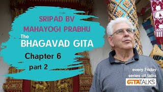 Gita talks: the Bhagavad Gita chapter 6 part 2 by Sripad BV Mahayogi Prabhu