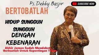 Khotbah Ps.Debby Basjir.BERTOBATLAH HIDUP SUNGGUH SUNGGUH DENGAN KEBENARAN