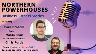 Northern Powerhouses - Business Success Stories with Paul Broadie of Manto Films