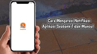 Cara Mengatasi Notifikasi Aplikasi Seabank Tidak Muncul