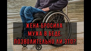 Жена бросила мужа в беде. Позволительно ли это?