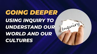 Going Deeper: Using Inquiry to Understand our World and our Cultures