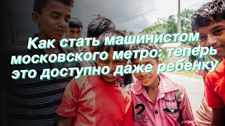 Как стать машинистом московского метро: теперь это доступно даже ребенку