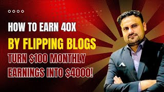 How to Earn 40X by Flipping Blogs: Turn $100 Monthly Earnings into $4000!