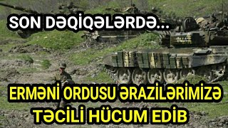 SON DƏQİQƏ! Erməni Ordusu Tərəfindən Ərazilərimizə TƏCİLİ HÜCUM OLDU!!