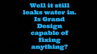 Ummm Yup Grand Design didn’t fix the water leak either.