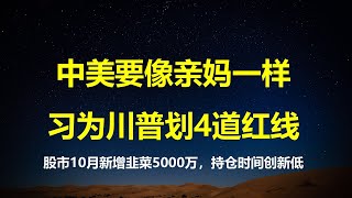 股市10月新增韭菜5000万，持仓时间创新低；薅拜登羊毛，习总给川普划4道红线；驻美大使谢峰：中美要像亲妈一样。