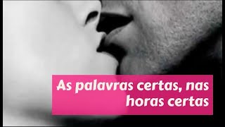 DICAS DE SEXO: AS PALAVRAS CERTAS, NAS HORAS CERTA