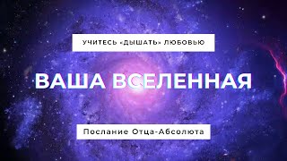 УЧИТЕСЬ «ДЫШАТЬ» ЛЮБОВЬЮ (ВАША ВСЕЛЕННАЯ). Послание Отца-Абсолюта