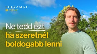 NE tedd ezt, ha szeretnél boldog lenni. 🎙️ Folyamat Podcast