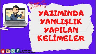 YAZIMINDA YANLIŞLIK YAPILAN KELİMELER