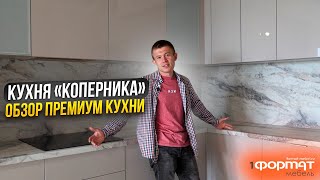 КУХНЯ КОПЕРНИКА/ ОБЗОР ПРЕМИУМ КУХНИ / 1Формат