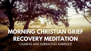 10 MINUTE CHRISTIAN GRIEF RECOVERY MEDITATION to start your day