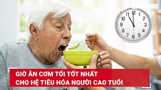 Giờ ăn cơm tối tốt nhất cho hệ tiêu hóa người cao tuổi | Báo Lao Động