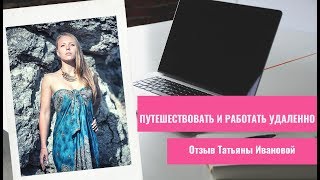 ПУТЕШЕСТВОВАТЬ И ЗАРАБАТЫВАТЬ УДАЛЕННО. Отзыв Татьяны Ивановой