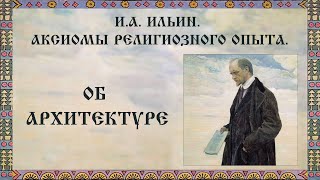 И.А. Ильин. Аксиомы религиозного опыта. Об архитектуре