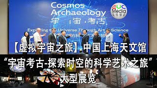 【虚拟宇宙之旅】中国上海天文馆“宇宙考古-探索时空的科学艺术之旅”大型展览