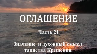 ОГЛАШЕНИЕ. Часть 21 - Значение и духовный смысл Таинства Крещения