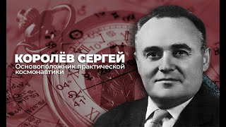 КОРОЛЁВ СЕРГЕЙ / ОСНОВОПОЛОЖНИК ПРАКТИЧЕСКОЙ КОСМОНАВТИКИ