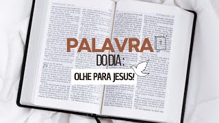 PALAVRA DO DIA - OLHE PARA JESUS!