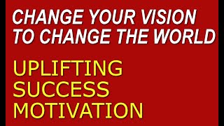 Inspirational Self Motivation: Change Your Vision and the World Will Appear Accordingly