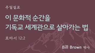 [Bill Brown 박사] 이 문화적 순간을 기독교 세계관으로 살아가는 법 (로마서 12:2)│2024.10.27 (일)