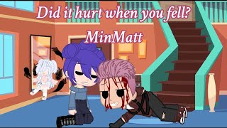 Did it hurt when you fell?//MinMatt//hey you :p