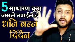 यो 5 कुरा जानिएन भने कहिल्यै धनि बन्न सकिदैन | Dhani kasari banne | How to get rich