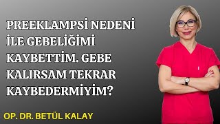 PREEKLAMPSİ NEDENİ İLE GEBELİĞİMİ KAYBETTİM. GEBE KALIRSAM TEKRAR KAYBEDERMİYİM? OP. DR. BETÜL KALAY