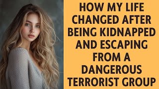 How My Life Changed After Being Kidnapped and Escaping from a Dangerous Terrorist Group